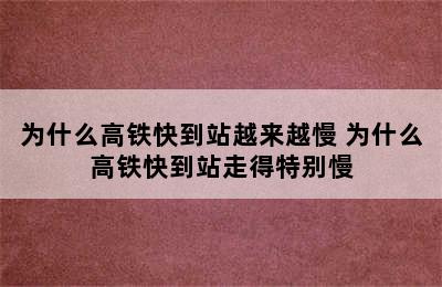 为什么高铁快到站越来越慢 为什么高铁快到站走得特别慢